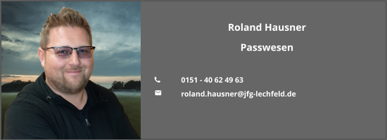 Roland Hausner Passwesen  	0151 - 40 62 49 63 	roland.hausner@jfg-lechfeld.de