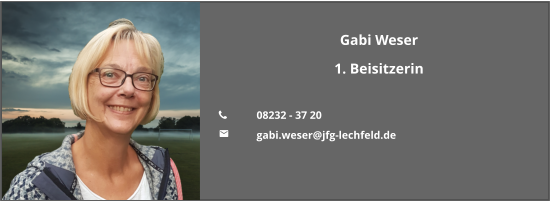 Gabi Weser 1. Beisitzerin  	08232 - 37 20 	gabi.weser@jfg-lechfeld.de