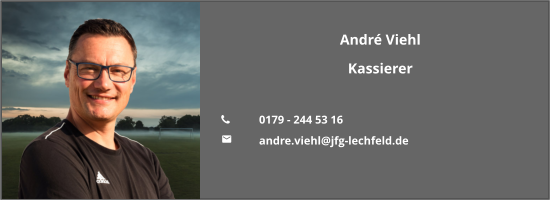 André Viehl Kassierer  	0179 - 244 53 16 	andre.viehl@jfg-lechfeld.de