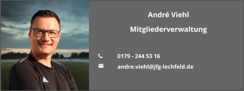 André Viehl Mitgliederverwaltung  	0179 - 244 53 16 	andre.viehl@jfg-lechfeld.de